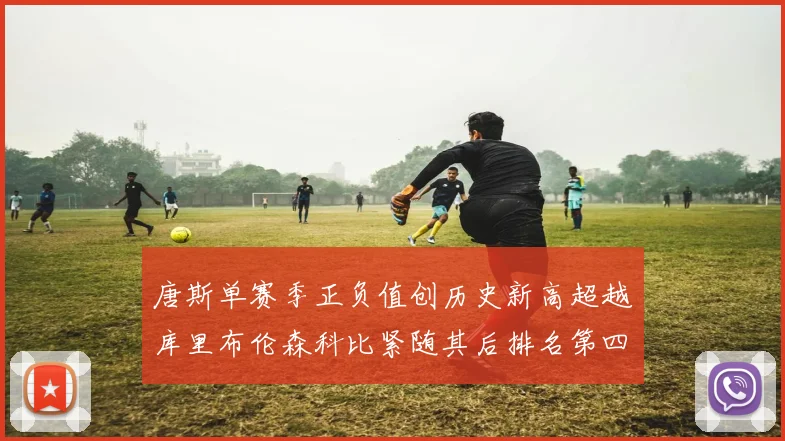 唐斯单赛季正负值创历史新高超越库里布伦森科比紧随其后排名第四